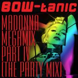 BOW-tanic's Madonna Megamix Part IV (The Party Mix)