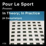 Pour Le Sport Presents: In Theory; In Practice (A Compilation) #06