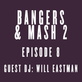 BANGERS & MASH 2 - EPISODE 8: Guest DJ Will Eastman