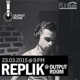 REPLIK @ OUTPUT ROOM // 23.03.2015
