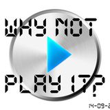 Why Not Play it?! - 14-09-2011