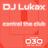 DJ Lukax - Control the club episode 030 (22-Apr-2012)
