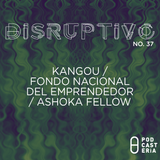 Disruptivo No. 37 - Kangou / Fondo Nacional del Emprendedor / Convocatoria Ashoka Fellow.