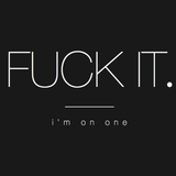 Whatever.. FUCK IT!