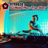 RTPOD38: DJ Misha Plus - True Story