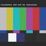 Revolution will not be televised...