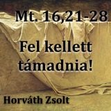 Mt. 16,21-28. - Fel kellett támadnia (Horváth Zsolt)