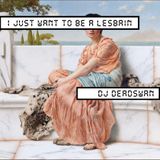 DJ DEADSWAN - I JUST WANT TO BE A LESBIAN