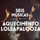 #110 SEIS MÚSICAS AQUECIMENTO LOLLAPALOOZA