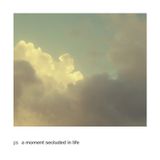ps - A Moment Secluded in Life