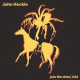 Join The Dots #23 // John Heckle