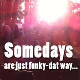 Somedays are just funky-dat way