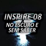 INSPIRE 08 – NO ESCURO E SEM SABER