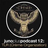 Juno Plus Podcast 12 - TLR (Crème Organization)