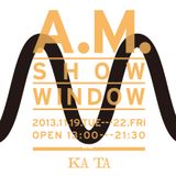 A.M.SHOW WINDOW / 2 2013.11.22 @KATA