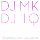 DJ MK & DJ IQ - THE MIX TAPE THAT DOESN'T HAVE A NAME YET
