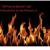 "Till You're Burnin' Up"!!! A Dancemixx by Lee Pearson, Jr.