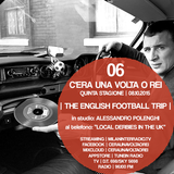 Stagione 5. Puntata 06. "English Football Trip" con Alessandro Polenghi e "Local Derbies in The UK".