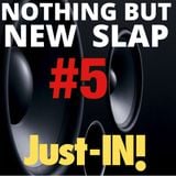 Nothin but NEW SLAP Just-IN #5