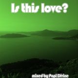 Is this love - mixed by Popi Divine