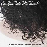 Urban Rhythm "Can You Take Me There?"
