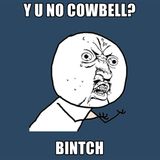 Y U No Cowbell?... Bintch