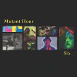 Mutant Hour 6 - (they're never an hour but we like the name so.. )