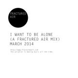 I Want To Be Alone (A Fractured Air Mix)