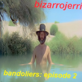 Bizarrojerri presents: bandoliers - episode 2
