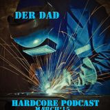 Der Dad - Hardcore Podcast March 15