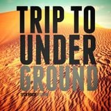 TRIP TO UNDERGROUND I