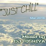 "JUST CHILL" Mar. 2016 Mixed by DJ TOSHIYA