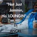 "Not Just Jammin, His loungin" w/Dj @ngel