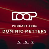 LOOP PODCAST SERIES | EPISODE 003 | DOMINIC METTERS