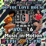 DJ FEMMIE PRESENTS DO YOU LOVE HOUSE MUSIC IN MOTION VOL. 16 EPIC @ 12 PM