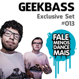 GeekBass - Exclusive to Fale Menos Dance Mais #013