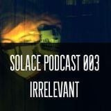 Solace Podcast 003 - Irrelevant