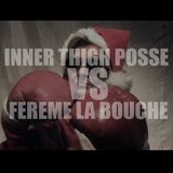 Inner Thigh Posse VS Ferme La Bouche
