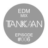 TANKAAN EDM MIX EPISODE #006