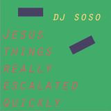 Jesus things really escalated quickly -dj SOSO