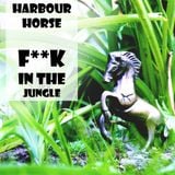 Harbour Horse - F**K IN THE JUNGLE
