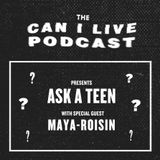 CAN I LIVE PODCAST: ASK A TEEN w/ MAYA-ROISIN