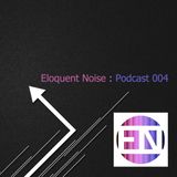 ELOQUENT NOISE : Podcast 004