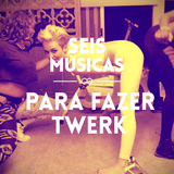 #45 SEIS MÚSICAS PARA FAZER TWERK