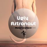 Ugly Astronaut - Metamorphosis