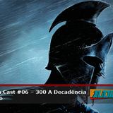 Audiologia Cast #06 – 300 A Decadência do Império