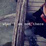 When I am not there