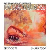 The Bomarr Blog Presents: The Background Noise Podcast Series, Episode 71: Shark Toof
