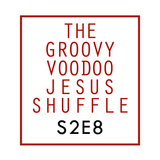 THE GROOVY VOODOO JESUS SHUFFLE #S2E8