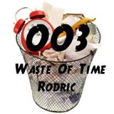 Rodric Presents: Waste Of Time - Episode 003